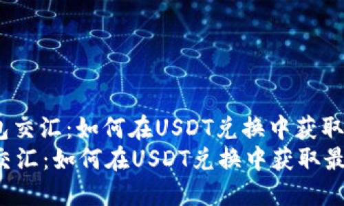 : 火币钱包交汇：如何在USDT兑换中获取最佳收益？
火币钱包交汇：如何在USDT兑换中获取最佳收益？