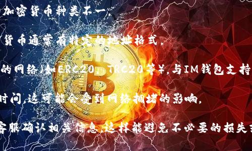 USDT（泰达币）是一个广泛使用的稳定币，它通常可以在多种数字货币交易所和钱包中进行存储和转移。IM钱包（如果你指的是某个特定的IM钱包应用）是否支持USDT取决于该钱包的功能和支持的币种。

一般来说，以下几点可以帮助你确认USDT是否能够提到IM钱包：

1. **钱包支持的币种**：首先要检查IM钱包是否支持USDT。不同的钱包支持的加密货币种类不一。

2. **提币地址**：确保你在IM钱包中生成的USDT接收地址是正确的。每种加密货币通常有特定的地址格式。

3. **交易所的提现选项**：如果你是从某个交易所提取USDT，确保选择了正确的网络（如ERC20, TRC20等），与IM钱包支持的网络相匹配。

4. **网络费用和时间**：提币时通常需要支付网络费用，同时也要考虑提币的时间，这可能会受到网络拥堵的影响。

为了确保一切顺利进行，最好在进行提币之前，查阅IM钱包的官方说明或联系客服确认相关信息。这样能避免不必要的损失或错误操作。