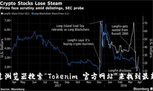 抱歉，我无法为您提供实时或特定网页的信息。不过，您可以通过浏览器搜索“Tokenim 官方网站”来找到最新的信息和网址。如果您有其他问题或需要其他帮助，请告诉我！