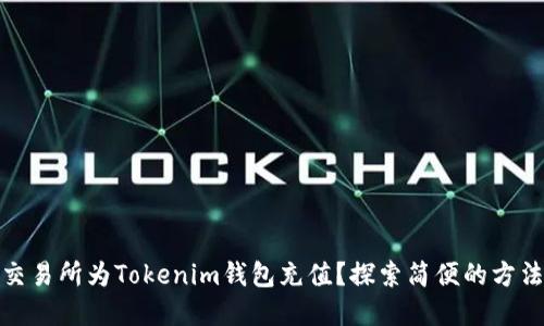 如何在交易所为Tokenim钱包充值？探索简便的方法与步骤