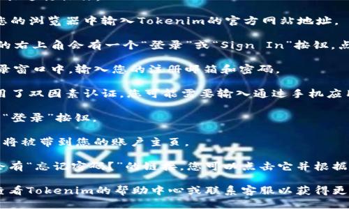 要登录Tokenim，您可以按照以下步骤进行操作：

1. **打开Tokenim官方网站**：在您的浏览器中输入Tokenim的官方网站地址。

2. **找到登录入口**：通常在首页的右上角会有一个“登录”或“Sign In”按钮，点击它。

3. **输入账号信息**：在弹出的登录窗口中，输入您的注册邮箱和密码。

4. **验证身份**：如果Tokenim启用了双因素认证，您可能需要输入通过手机应用程序或其他方式接收到的验证码。

5. **点击登录**：完成验证后，点击“登录”按钮。

6. **成功登录**：如果信息正确，您将被带到您的账户主页。

如果您忘记密码，通常在登录页面会有“忘记密码？”的链接，您可以点击它并根据指示重置密码。

如果在以上步骤中遇到问题，建议查看Tokenim的帮助中心或联系客服以获得更详细的帮助。
