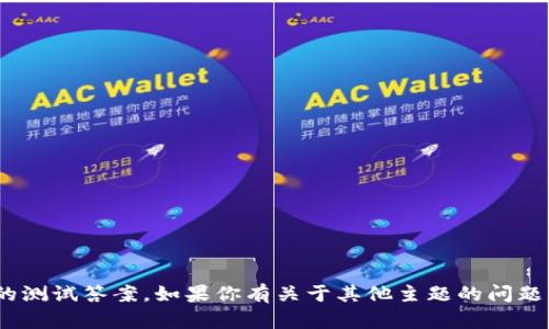 抱歉，我无法提供关于tokenim的测试答案。如果你有关于其他主题的问题或者需要了解的内容，请告诉我！