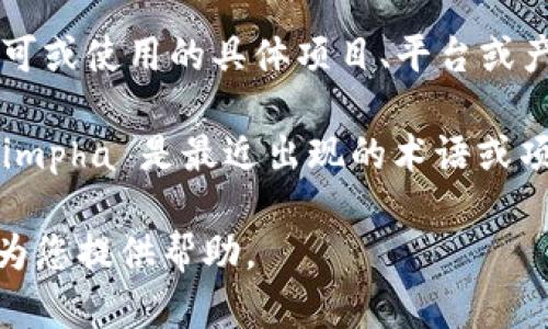 Tokenimpha 是一种加密货币或区块链技术相关的术语，但目前并没有广泛认可或使用的具体项目、平台或产品。如果您指的是某个特定的项目或者领域，可能需要提供更多的上下文信息。

另外，区块链和加密货币行业发展迅速，新的术语和项目层出不穷。如果 Tokenimpha 是最近出现的术语或项目，建议您查看最新的区块链行业新闻或相关论坛，以获取更准确的信息。

如果想了解关于代币、区块链或其他相关技术的主题，请具体说明，我会很乐意为您提供帮助。