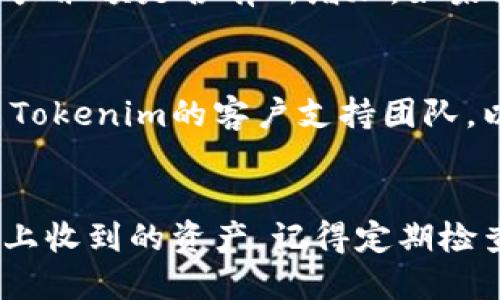 要查看您在Tokenim平台上收到的资产，您可以按照以下步骤进行操作：

### 步骤一：登录账户
首先，访问Tokenim官网并使用您的账户凭证进行登录。在登陆界面，输入您的电子邮件和密码。

### 步骤二：访问资产页面
登录后，通常主页面上会显示您账户的概览，包括资产总值。您可以点击“资产”或“钱包”选项，进入详细资产页面。

### 步骤三：查看交易记录
在资产页面中，您应该能看到一个“交易记录”或“历史记录”选项。点击这个选项，它将显示所有的交易，包括您收到资产的记录。

### 步骤四：确认收到的资产
在交易记录中，您可以找到最近的交易，并查看具体的资产类型、数量和时间戳。通常，收到资产的记录会标记为“入账”或“收到”。

### 步骤五：检查资产余额
如果您要确认资产是否已经到账，可以查看您的资产余额是否有所增加。如果余额更新正常，说明资产已成功入账。

### 步骤六：联系客户支持
如果您在资产查询过程中遇到任何问题，建议联系Tokenim的客户支持团队，以获得更详细的帮助。

### 总结
通过以上步骤，您可以方便地查看在Tokenim平台上收到的资产。记得定期检查您的交易记录和资产余额，以确保您的资产安全。