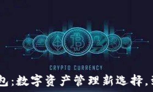  
Tokenim钱包：数字资产管理新选择，到底值得吗？