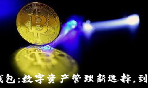  
Tokenim钱包：数字资产管理新选择，到底值得吗？