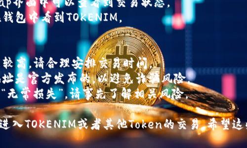 要在Uniswap上进行交易或添加流动性，您需要执行以下步骤。以下是详细的步骤指南：

### 1. 准备工作
- **安装以太坊钱包**：如MetaMask或其他支持ERC-20代币的钱包。
- **购买ETH**：为了进行交易，您需要以太坊（ETH）作为交易手续费（Gas Fees）。可以在交易所购买ETH并将其转移到您的钱包中。

### 2. 连接到Uniswap
- **访问Uniswap网站**：打开[Uniswap](https://uniswap.org)官方页面。
- **点击“使用Uniswap”**：这将引导您进入交易界面。
- **连接钱包**：选择您所使用的钱包（如MetaMask），并按照提示授权连接。

### 3. 添加/交换Token
- **选择Token**：
  - 如果您要交换Token，您可以在“从”菜单中选择您想要使用的Token（如ETH），然后在“到”菜单中选择Token（如TOKENIM）。
  - 如果TOKENIM不在可选列表中，您可以手动输入其合约地址，确保地址正确。
  
- **输入数量**：输入您想要交换的Token数量，Uniswap会自动计算出您将获得的TOKENIM数量。

### 4. 确认交易
- **审查交易信息**：确保交易信息正确，包括价格、费用等。
- **点击“交换”**：点击交换按钮后，系统会显示交易确认信息。
- **确认交易**：在您的钱包中确认交易。根据网络拥堵程度，这可能会需要几分钟时间。

### 5. 添加流动性（可选）
- **选择“流动性”选项**：如果您希望为TOKENIM提供流动性，可以选择“流动性”标签。
- **选择Token对**：选择您要添加的Token对（如ETH/TOKENIM），然后输入您想要添加的金额。
- **确认添加**：按照提示确认添加流动性，并在钱包中确认交易。

### 6. 完成交易
- **查看交易状态**：在您的钱包或Uniswap界面中可以查看到交易状态。
- **获得Token**：交易完成后，您应该会在钱包中看到TOKENIM。

### 注意事项
- **Gas费用**：在高峰时段，交易费用可能较高，请合理安排交易时间。
- **合约安全性**：确保TOKENIM的合约地址是官方发布的，以避免诈骗风险。
- **流动性风险**：提供流动性可能涉及到“无常损失”，请事先了解相关风险。

通过上述步骤，您就可以在Uniswap上成功进入TOKENIM或者其他Token的交易。希望这些信息能对您有所帮助！