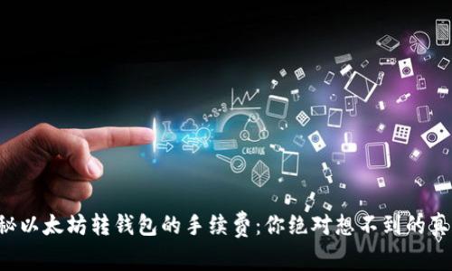 揭秘以太坊转钱包的手续费：你绝对想不到的真相！
