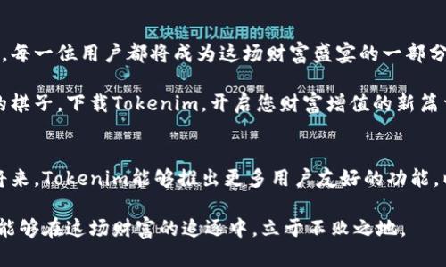   探索最新Tokenim下载中心：揭开数字资产管理的新奇秘密！ / 

 guanjianci Tokenim, 下载中心, 数字资产, 加密货币 /guanjianci 

引言：数字资产的新时代
在互联网的深海中，数字资产如同闪耀的珍珠，吸引着无数渴望投资与财富增长的目光。Tokenim，这个新兴的平台，就像是一个神秘的宝藏，等待着用户去发掘。本文将带您深入了解Tokenim下载中心，解开数字资产管理的奥秘，让您在这场财富竞赛中占得先机。

Tokenim的价值：你的数字资产安全港
想象一下，您正在一片辽阔的大海中航行，面对波涛汹涌的风险与机遇。Tokenim就是那座巍峨的灯塔，引导着您找到安全的港湾。在数字资产的世界里，安全与便捷是每一位用户的首要使命。

下载中心探秘：获取Tokenim的第一步
前往Tokenim下载中心就像是走进一座神秘的图书馆，充满了无尽的知识与资源。用户只需简单几步，便能轻松获取最新版本的Tokenim，开始自己的资产管理之旅。
ul
    li步骤一：访问官方网站，仿佛打开了一扇通向新世界的大门。/li
    li步骤二：选择适合的版本，正如在挑选一本好书，需要与自己的需求相契合。/li
    li步骤三：下载并安装，就像为自己的工具箱添加一把锋利的钥匙。/li
/ul

用户体验：流畅与直观的完美结合
Tokenim的设计如同一段优美的乐曲，旋律流畅、易于上手。无论您是新手还是资深玩家，Tokenim都能为您提供无缝的用户体验。在使用过程中，您会感受到如同身临其境的沉浸式体验，仿佛在指尖间驾驭着一条流动的数字河流。

功能亮点：多样性与个性化的完美融合
Tokenim不仅仅是一个下载中心，它更是一个功能丰富的数字资产管理平台。想象一下，您可以在这里创建个性化的资产组合，就像在画布上挥洒自己的创意。
ul
    li实时行情：如同市场的“心跳”，为您提供最及时的动态信息。/li
    li资产追踪：像是一位忠实的助手，时刻记录您投资的每一步。/li
    li安全保障：Tokenim的多重防护措施，犹如坚固的堡垒，守护着您的每一笔财富。/li
/ul

社区共享：让数字资产不再孤单
Tokenim的社区就像是一个庞大的朋友圈，居住着无数志同道合的伙伴。在这里，您可以分享经验、交流看法，犹如在一场智慧的盛宴中，共同探讨数字资产的未来。

结束语：迈出数字资产管理的第一步
通过探索Tokenim下载中心，您不仅能够获得强大的数字资产工具，更是在迈出数字资产管理旅程的第一步。每一位用户都将成为这场财富盛宴的一部分，绽放出属于自己的光彩。在未来的日子里，Tokenim将陪伴着您，一起面对未知的挑战与机遇。

通过理解Tokenim的每一个细节，您将掌握数字资产管理的主动权，正如在一场棋局中，掌控着每一个关键的棋子。下载Tokenim，开启您财富增值的新篇章，让数字资产管理不再是遥不可及的梦想！

附录：Tokenim的未来展望
展望未来，Tokenim将继续不断创新与发展，力求在全球数字资产管理领域中占据一席之地。期待在不久的将来，Tokenim能够推出更多用户友好的功能，以及丰富的社区活动，让每一位用户都能在这个数字资产的海洋中，畅游无阻。

总之，Tokenim不仅是一个下载中心，更是您在数字资产世界中的伙伴。通过明智的选择和积极的参与，您将能够在这场财富的追逐中，立于不败之地。