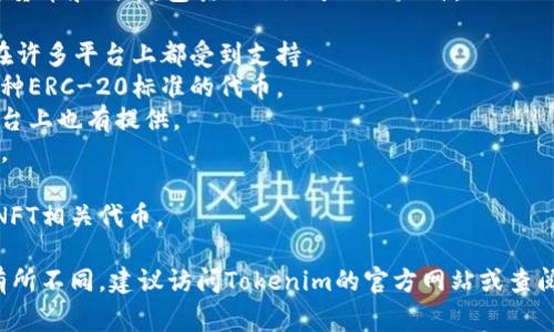 Tokenim 是一个用于管理和交易加密货币和代币的平台。它通常支持多种加密货币和代币，包括但不限于以下几种：

1. **比特币（Bitcoin, BTC）**：作为第一个和最广泛使用的加密货币，比特币在许多平台上都受到支持。
2. **以太坊（Ethereum, ETH）**：以太坊是一个支持智能合约的平台，支持多种ERC-20标准的代币。
3. **莱特币（Litecoin, LTC）**：莱特币是一种较早的数字货币，通常在交易平台上也有提供。
4. **瑞波币（Ripple, XRP）**：瑞波币常被用于跨境支付，许多交易平台支持它。
5. **USDT（Tether）**：一种稳定币，常用于交易对和价值保值。
6. **其他代币**：不同的平台通常支持多种其他代币，包括流行的DeFi项目及NFT相关代币。

具体支持的代币和加密货币可能会因Tokenim平台的具体政策和市场行情而有所不同。建议访问Tokenim的官方网站或查阅其支持的货币列表以获取最新信息。如果有其他具体的需求或问题，欢迎询问！