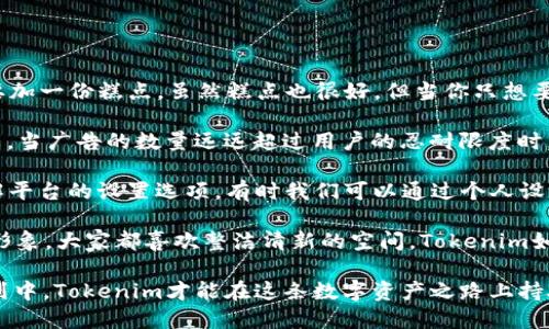 关于Tokenim全是广告的问题，可能涉及如下几个方面，我们可以通过以下大纲进行探讨：

一、Tokenim 介绍
首先，我们来了解一下Tokenim是什么，它的功能和目标群体。Tokenim是一个区块链相关的平台，旨在帮助用户创造和管理数字资产，但有时候用户在使用过程中会发现界面充斥广告内容。

二、Tokenim 上广告的原因
1. 广告收入作为盈利模式
2. 吸引用户的多样内容
3. 平台推广相关产品和服务

三、如何过滤 Tokenim 上的广告
1. 使用广告拦截扩展工具
2. 寻找设置选项调节广告显示频率
3. 关注平台公告，了解广告内容删减策略

四、Tokenim 用户反馈和建议
1. 用户对广告的看法
2. 如何借鉴其他平台的成功经验
3. 提高用户体验的必要性

五、未来展望
1. Tokenim 未来的发展趋势
2. 广告在平台上的地位变化
3. 建立更良好的用户与平台的双向沟通机制

### 文章内容主体

在如今这个信息泛滥的时代，广告无处不在，像极了生活中那些无时无刻缭绕的噪音。有的人可能会意识到，Tokenim这一区块链平台充实着广告内容，令使用体验变得略显烦躁。

但是，Tokenim到底是如何走到这一步的呢？首先，这个平台其实是为了帮助用户创造和管理数字资产而诞生的。想象一下，当你在一家咖啡店里，你点了一杯咖啡，咖啡师却不断地询问你是否想要加一份糕点。虽然糕点也很好，但当你只想要一杯简单的咖啡时，这样的插曲真是令人恼火。Tokenim的广告就像那糕点，让人觉得多了一些不必要的干扰。

广告的存在有其深层次的原因。对于Tokenim而言，广告是盈利的重要来源，就像商店销售商品以维持运营一样。平台需要资金来维持其服务器运转、开发新功能、以及确保用户有良好的体验。但是，当广告的数量远远超过用户的忍耐限度时，平台的吸引力就开始下降。用户的反感情绪越发严重，难免会在心中埋下“不想使用”的种子。

那么，这种情况下，用户该如何应对呢？首先，可以考虑使用广告拦截扩展工具，这就像为你的咖啡店安装一个玻璃屏障，能够过滤掉那些多余的推广信息，让你安静地享受自己点的咖啡。其次，了解平台的设置选项，有时我们可以通过个人设置来调节广告的显示频率，尽量减少不必要的打扰。最后，保持关注Tokenim的官方公告，时常会有关于广告内容的更新或改善公告，这不仅能让你掌握最新信息，还能和平台建立良好的互动关系。

用户的反馈怎么能少呢？在这个社区中，用户的声音如同一面镜子，反映出平台的优劣。很多用户希望平台能够减少广告的频率，提高内容的质量，这不仅对用户体验有好处，也能提升平台的整体形象。大家都喜欢整洁清新的空间，Tokenim如果能够在广告与用户体验之间找到更好的平衡，无疑会赢得更多的忠实用户。

展望未来，Tokenim需要面对的挑战是如何在保持盈利与关照用户体验之间取得平衡。随着市场竞争的加剧，用户的选择也越来越多。只有建立良好的用户沟通机制，让用户参与到广告内容的规划中，Tokenim才能在这条数字资产之路上持久行稳，真正实现其价值。