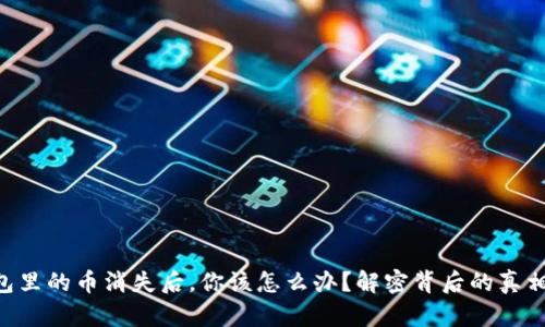 当以太坊钱包里的币消失后，你该怎么办？解密背后的真相与解决方案！