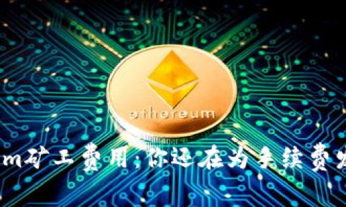Tokenim矿工费用：你还在为手续费发愁吗？