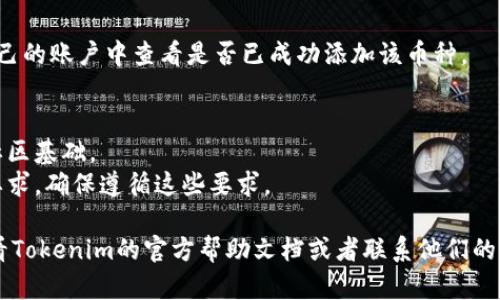 要在Tokenim上添加币种，请按照以下步骤操作：

### 1. 登录您的账户
首先，访问Tokenim网站并登录到您的账户。如果您尚未注册，请先创建一个账户。

### 2. 找到“添加币种”选项
在登录后，通常在账户的主界面或导航栏上，您会找到“添加币种”或类似的选项。这可能在菜单栏中，或者在资源管理部分。

### 3. 搜索币种
在“添加币种”的页面上，您可能会看到一个搜索框。在这里输入您想要添加的币种名称或代码（例如“BTC”或“Ethereum”）。

### 4. 选择币种
系统会显示相关的币种列表。找到您想要添加的币种并选择它。

### 5. 填写详细信息
根据要求填写必要的信息，例如：
- 币种名称
- 代码
- 网址（官方网站）
- 描述

### 6. 上传Logo（若需要）
很多平台要求您为币种上传一个Logo。确保Logo清晰且符合规定的规格。

### 7. 确认和提交
在填写完所有必要信息后，仔细检查一遍，然后点击“确认”或“提交”按钮。

### 8. 等待审核
提交后，币种的添加请求可能需要通过审核，耐心等待通知。

### 9. 查看添加结果
审核完成后，您将收到通知。您可以在自己的账户中查看是否已成功添加该币种。

### 注意事项
- 确保您添加的币种有合法的支持和社区基础。
- 某些平台可能对添加新币种有特定要求，确保遵循这些要求。

如果您在具体操作中遇到问题，建议查看Tokenim的官方帮助文档或者联系他们的客服寻求具体支持。