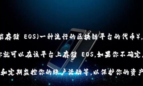 Tokenim 是一个基于区块链的数字资产管理平台，主要用于管理和交易各种加密货币和代币。关于是否能存储 EOS（一种流行的区块链平台的代币），答案是取决于 Tokenim 平台的具体支持情况。

一般来说，能够存储 crypto（加密货币）需要平台对相应的资产有支持。如果 Tokenim 显示支持 EOS，你就可以在该平台上存储 EOS。如果你不确定，建议你访问 Tokenim 的官方网站或者查看他们的帮助中心，以确认他们是否支持 EOS 的存储和交易。

此外，当你使用任意平台存储加密货币时，务必确保采取适当的安全措施，比如启用二次验证、使用强密码和定期监控你的账户活动等，以保护你的资产安全。