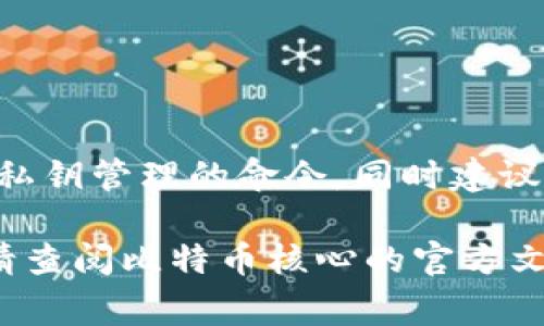 比特币钱包调试命令通常是指在使用比特币核心客户端（Bitcoin Core）时，可以运用的一系列命令，通过这些命令用户可以执行调试、管理和操作比特币相关的功能。以下是一些常用的比特币钱包调试命令及其简单说明：

### 比特币钱包调试命令列表

#### 1. `getbalance`
获取钱包余额
此命令可以返回目前钱包中可用的比特币余额。例如，输入 `getbalance` 将显示当前钱包的可用余额。

#### 2. `sendtoaddress address amount`
发送比特币至指定地址
此命令允许用户将指定数量的比特币（amount）发送到一个比特币地址（address）。

#### 3. `listtransactions`
查看交易记录
通过此命令，用户可以查看钱包中的所有交易记录。你可以通过添加参数来限制返回的交易数量。

#### 4. `getblockchaininfo`
获取区块链信息
此命令可以获取当前区块链的状态，包括当前区块高度、最佳块哈希等信息。

#### 5. `getwalletinfo`
获取钱包信息
此命令会返回有关钱包的详细信息，例如钱包名称、版本、余额等。

#### 6. `prioritizetransaction txid fee_delta`
调整交易费用
此命令允许用户调整已发送交易的费用优先级，适用于想要加快确认速度的情况。

#### 7. `importprivkey privkey`
导入私钥
通过此命令，用户可以将私钥导入到钱包中，以恢复相应的比特币地址及其资金。

#### 8. `help`
获取帮助信息
使用 `help` 命令可以查看所有可用命令及其简单介绍，帮助用户了解可用的功能。

### 使用示例

你可以在比特币核心的调试控制台中输入这些命令，也可以通过命令行与比特币客户端交互。例如，要发送比特币到某个地址，可以输入以下命令：
```bash
sendtoaddress 1A1zP1eP5QGefi2DMPTfTL5SLmv7DivfNa 0.01
```
这将会把 0.01 BTC 发送到地址 1A1zP1eP5QGefi2DMPTfTL5SLmv7DivfNa。

### 注意事项
使用比特币钱包调试命令时，一定要小心，因为一些操作可能无法撤销，尤其是涉及到发送资金和私钥管理的命令。同时建议在操作之前做好备份，以防止资金丢失。

希望这些信息能够帮助你更好地理解比特币钱包的调试命令。如需深入了解某个命令或其参数，请查阅比特币核心的官方文档或其他资源。