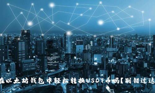 想知道如何在以太坊钱包中轻松转换USDT币吗？别错过这些实用技巧！