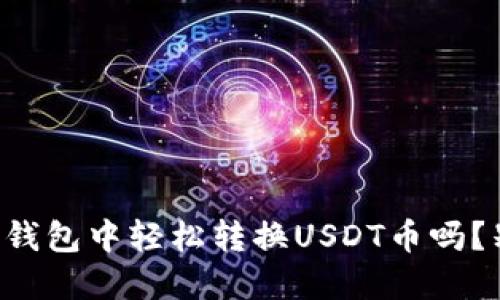 想知道如何在以太坊钱包中轻松转换USDT币吗？别错过这些实用技巧！