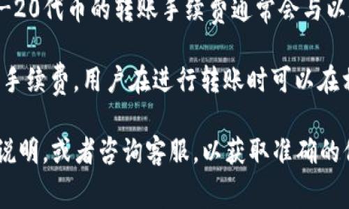 火币平台（Huobi）转移TokenIM的手续费会根据不同的区块链网络和具体的token类型而有所不同。一般来说，转账手续费主要与以下几个因素有关：

1. **区块链网络**：不同的区块链网络（如以太坊、比特币等）有不同的手续费结构。比如以太坊的手续费通常会因为网络拥堵而波动，用户可以选择交易的费用高低。

2. **Token类型**：转移的Token类型也会影响手续费。例如，ERC-20代币的转账手续费通常会与以太坊网络的gas费相关。

3. **平台规则**：火币平台可能会根据市场情况和自身政策调整手续费，用户在进行转账时可以在相关页面查看最新的手续费信息。

建议您在进行具体转账操作前，登录火币平台查看最新的手续费说明，或者咨询客服，以获取准确的信息。