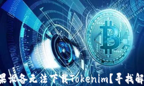 
为什么你的苹果设备无法下载Tokenim？寻找解决方法的秘密！