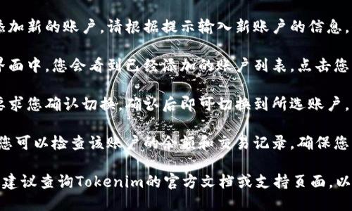 为了切换Tokenim 2.0中的账户，您可以按照以下步骤进行操作：

1. **打开应用**：启动您的Tokenim 2.0应用程序。

2. **进入账户设置**：通常在应用界面的右上角或侧边栏中可以找到设置图标，点击进入账户设置。

3. **选择账户管理**：在账户设置中寻找“账户管理”或“账户切换”的选项。

4. **添加新账户**：如果您要添加新的账户，请根据提示输入新账户的信息，例如账户地址或私钥。

5. **切换账户**：在账户管理界面中，您会看到已经添加的账户列表，点击您想要切换到的账户。

6. **确认切换**：系统可能会要求您确认切换，确认后即可切换到所选账户。

7. **检查账户余额**：切换后，您可以检查该账户的余额和交易记录，确保您已成功切换。

如果在此过程中遇到任何困难，建议查询Tokenim的官方文档或支持页面，以获取最新和更详细的帮助信息。