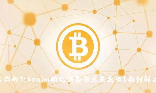 为什么你的Tokenim助记词备份总是失败？找到解决方案！