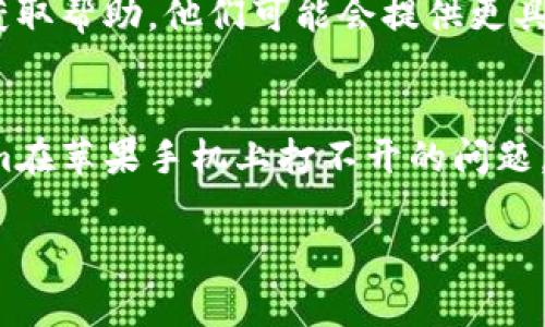 很抱歉，你在使用Tokenim的过程中遇到了问题。为了解决你在苹果手机上打不开Tokenim的情况，下面提供一些常见的故障排查步骤和解决方案：

### 常见问题排查步骤

#### 1. 检查网络连接
确保你的苹果手机连接到稳定的网络，无论是Wi-Fi还是移动数据。如果网络不稳定，可能会导致应用无法打开。

#### 2. 更新应用
检查App Store中是否有Tokenim的更新版本。开发者可能会发布更新以修复bug或改善性能。

#### 3. 清理缓存
尝试关闭Tokenim，双击Home键，向上滑动Tokenim的窗口以强制关闭它。然后重新启动应用，看看是否解决问题。

#### 4. 重启手机
有时候简单的重启手机可以解决临时的故障。你可以长按电源键，然后滑动关机，几秒钟后再重新启动。

#### 5. 重新安装应用
如果以上步骤仍然无法解决问题，可以尝试删除Tokenim应用，然后从App Store重新下载并安装。

#### 6. 检查iOS系统版本
确保你的苹果手机更新到最新的iOS版本，因为某些应用可能不支持老旧的系统版本。

#### 7. 联系技术支持
如果问题依然存在，考虑联系Tokenim的客服或技术支持获取帮助，他们可能会提供更具体的解决方案。

### 结论
以上是一些基本的排查步骤，希望能够帮助你解决Tokenim在苹果手机上打不开的问题。如果问题依然无法解决，寻求专业的帮助是一个好的选择。

如果你有进一步的问题，请随时提问！