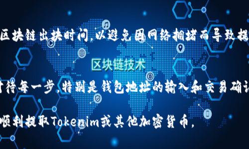 提取Tokenim或任何加密货币的步骤通常涉及几个关键环节。以下是一个概述的步骤指南，帮助用户更好地理解这一过程。

步骤1: 登录你的Tokenim账户
首先，打开Tokenim官方网站，并使用你的账号信息进行登录。确保你使用的是正确的邮箱和密码。

步骤2: 检查你的钱包余额
登录后，前往你的钱包页面，确认你希望提取的Tokenim数量及其可用性。确保余额足够，以覆盖任何交易费用。

步骤3: 选择提币选项
在钱包页面，通常会有“提币”或“提现”选项。点击该选项进入提币流程。

步骤4: 输入提币信息
在提币界面，用户需要输入目的钱包地址（即接收地址）和提取金额。务必仔细核对钱包地址，以免出现错误导致资金损失。

步骤5: 确认交易信息
在提交请求之前，会出现一个确认页面，显示你所输入的所有信息。确认无误后，点击提交。

步骤6: 二次验证
为了保障用户资金安全，Tokenim可能会要求二次验证，如输入短信验证码或邮件确认。确保能及时访问你注册的手机或邮箱。

步骤7: 等待处理
提交后，提币请求会被处理。根据网络拥堵情况，处理时间可能会有所不同。你可以在“交易记录”中查看提币状态。

步骤8: 确认到账
一旦Tokenim处理完成，你的资产会发送到你提供的目的钱包中。请检查目的地址以确保资金安全。

相关注意事项
提取加密货币可能涉及交易费用。确保熟悉相关费用，并了解区块链出块时间，以避免因网络拥堵而导致提款延迟。

总结
提取Tokenim是一项相对简单的操作，但在过程中需要认真对待每一步，特别是钱包地址的输入和交易确认。保持警惕，确保资金安全，是每位加密货币用户应有的意识。

这个内容大纲和步骤指南，可以作为你需要的信息，并帮助你顺利提取Tokenim或其他加密货币。