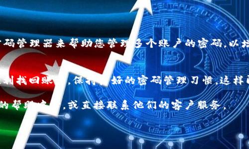 在讨论如何找回TokenIm密码之前，让我们先了解一些基础概念和步骤，确保您能够顺利找回账户。

TokenIm是什么？
TokenIm是一款流行的数字资产管理工具，提供快捷的操作和安全的资产存储服务。面对快速变化的数字货币市场，很多用户可能需要不时更改或恢复自己的密码以确保账户的安全性。

找回密码的流程
如果您忘记了TokenIm的密码，不必担心，以下是逐步指南，帮助您找回账户访问权限：

第一步：访问登录页面
首先，打开TokenIm的官方网站或应用，找到登录界面。在通常的登录框旁边，您会看到“忘记密码？”或“找回密码”的链接。点击这个链接以开始找回过程。

第二步：输入注册邮箱
在弹出的找回密码窗口中，您需要输入与您的TokenIm账户关联的电子邮件地址。确保输入正确的邮箱，以便收到后续的指引。随后点击“提交”或“发送邮件”按钮。

第三步：检查邮箱
接着，登录您的电子邮件账户，查收来自TokenIm的密码重置邮件。如果没有找到，记得检查一下垃圾邮件文件夹。有时，重要邮件可能会被误标记为垃圾邮件。

第四步：跟随邮件中的链接
一旦您找到邮件，打开它并点击邮件中的重置密码链接。这通常会引导您到一个安全的页面，在那里您可以设置新密码。

第五步：设置新密码
在重置页面，您会被要求输入新密码。建议您创建一个强密码，结合大写字母、小写字母、数字和特殊符号。同时，确认您的新密码以避免输入错误。完成后，点击“确认”或“提交”按钮。

第六步：登录账户
现在，您的密码已经重置成功，您可以返回登录页面，使用新密码登录TokenIm账户。确保记录下新密码，并妥善保存以便于将来使用。

注意事项
在找回或重置密码的过程中，您可能会遇到一些问题，例如未收到重置邮件或链接失效。以下是一些解决方案：
ul
    li刷新您的邮箱页面，等待几分钟后再检查。/li
    li确认您输入的邮箱地址是正确的。/li
    li检查垃圾邮件文件夹，确保邮件未被误分类。/li
    li如果多次尝试仍无效，考虑联系TokenIm的客服支持以获得进一步的帮助。/li
/ul

如何提高密码安全性
重置密码仅仅是保护账户安全的第一步。确保定期更新密码，并使用密码管理器来帮助您管理多个账户的密码，以增强安全性。

总结
找回TokenIm密码的过程并不复杂，只需按照上述步骤操作，您便能顺利找回账户。保持良好的密码管理习惯，这样即使在未来忘记密码的情况下，也能迅速应对。

如果您在找回密码的过程中有任何疑问，欢迎访问TokenIm官方网站的帮助中心，或直接联系他们的客户服务。

希望这篇指南能够帮助您有效地找到解决方案！