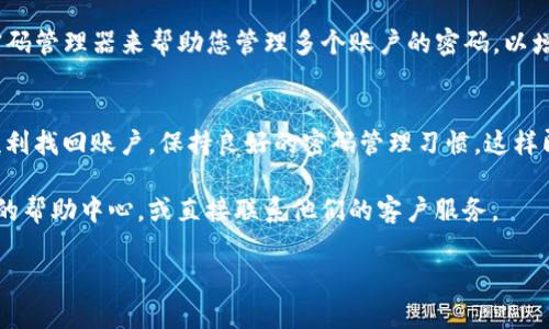 在讨论如何找回TokenIm密码之前，让我们先了解一些基础概念和步骤，确保您能够顺利找回账户。

TokenIm是什么？
TokenIm是一款流行的数字资产管理工具，提供快捷的操作和安全的资产存储服务。面对快速变化的数字货币市场，很多用户可能需要不时更改或恢复自己的密码以确保账户的安全性。

找回密码的流程
如果您忘记了TokenIm的密码，不必担心，以下是逐步指南，帮助您找回账户访问权限：

第一步：访问登录页面
首先，打开TokenIm的官方网站或应用，找到登录界面。在通常的登录框旁边，您会看到“忘记密码？”或“找回密码”的链接。点击这个链接以开始找回过程。

第二步：输入注册邮箱
在弹出的找回密码窗口中，您需要输入与您的TokenIm账户关联的电子邮件地址。确保输入正确的邮箱，以便收到后续的指引。随后点击“提交”或“发送邮件”按钮。

第三步：检查邮箱
接着，登录您的电子邮件账户，查收来自TokenIm的密码重置邮件。如果没有找到，记得检查一下垃圾邮件文件夹。有时，重要邮件可能会被误标记为垃圾邮件。

第四步：跟随邮件中的链接
一旦您找到邮件，打开它并点击邮件中的重置密码链接。这通常会引导您到一个安全的页面，在那里您可以设置新密码。

第五步：设置新密码
在重置页面，您会被要求输入新密码。建议您创建一个强密码，结合大写字母、小写字母、数字和特殊符号。同时，确认您的新密码以避免输入错误。完成后，点击“确认”或“提交”按钮。

第六步：登录账户
现在，您的密码已经重置成功，您可以返回登录页面，使用新密码登录TokenIm账户。确保记录下新密码，并妥善保存以便于将来使用。

注意事项
在找回或重置密码的过程中，您可能会遇到一些问题，例如未收到重置邮件或链接失效。以下是一些解决方案：
ul
    li刷新您的邮箱页面，等待几分钟后再检查。/li
    li确认您输入的邮箱地址是正确的。/li
    li检查垃圾邮件文件夹，确保邮件未被误分类。/li
    li如果多次尝试仍无效，考虑联系TokenIm的客服支持以获得进一步的帮助。/li
/ul

如何提高密码安全性
重置密码仅仅是保护账户安全的第一步。确保定期更新密码，并使用密码管理器来帮助您管理多个账户的密码，以增强安全性。

总结
找回TokenIm密码的过程并不复杂，只需按照上述步骤操作，您便能顺利找回账户。保持良好的密码管理习惯，这样即使在未来忘记密码的情况下，也能迅速应对。

如果您在找回密码的过程中有任何疑问，欢迎访问TokenIm官方网站的帮助中心，或直接联系他们的客户服务。

希望这篇指南能够帮助您有效地找到解决方案！