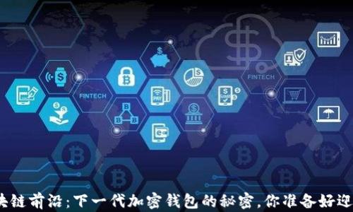 
探索区块链前沿：下一代加密钱包的秘密，你准备好迎接了吗？
