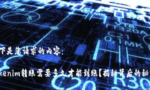 以下是您请求的内容：

Tokenim转账需要多久才能到账？揭秘背后的秘密！