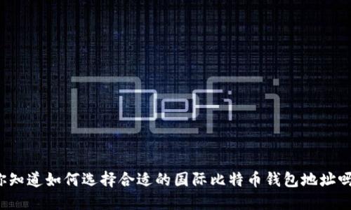 你知道如何选择合适的国际比特币钱包地址吗？