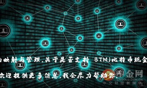 截至我最后的更新，Tokenim 是一个用于加密货币和区块链相关项目的平台，支持各种代币和资产的映射与管理。关于是否支持 BTM（比特币现金）映射等具体代币的支持，建议访问 Tokenim 的官方网站或其社区论坛，以获取最新的信息和公告。

如果你有对 Tokenim 或 BTM 的具体问题，或者想了解如何在 Tokenim 上进行资产管理和映射，欢迎提供更多信息，我会尽力帮助你。