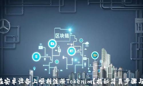 
如何在安卓设备上顺利注册Tokenim？揭秘简易步骤与技巧！
