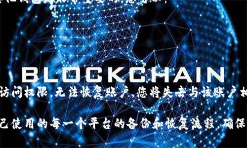 如果您在使用 Tokenim（或任何类似加密货币钱包和平台）时没有备份，您可能会面临一定的风险。以下是一些步骤可以帮助您应对这种情况：

### 1. 尝试寻找恢复选项
许多平台提供账户恢复选项，您可以查看 Tokenim 是否有这样的功能。通常，您可以通过电子邮件或其他联系渠道与支持团队联系以获取帮助。

### 2. 检查设备
如果您在移动设备或电脑上使用 Tokenim，您可以检查您的设备是否保存了相关的备份信息或访问历史。有时，浏览器或应用程序会保存信息，可以尝试从中找回。

### 3. 寻求专业帮助
如果您的资金比较多，您可以考虑寻求专业的技术支持或者服务机构的帮助，他们可能可以提供一些服务来恢复您的账户或资产。

### 4. 加强未来的安全措施
无论当前的情况如何，确保将来能安全使用 Tokenim 或其他钱包是非常重要的。您可以：
   - 定期备份您的钱包。
   - 使用安全的密码管理工具来确保您的密码安全。
   - 启用双重认证和其他安全措施。

### 5. 了解风险
如果您没有备份，您需要了解可能面临的风险。如果丢失了访问权限，无法恢复账户，您将失去与该账户相关的所有资产。

在处理加密资产时，信息和安全知识至关重要。务必了解自己使用的每一个平台的备份和恢复流程，确保您在使用数字货币时有备无患。