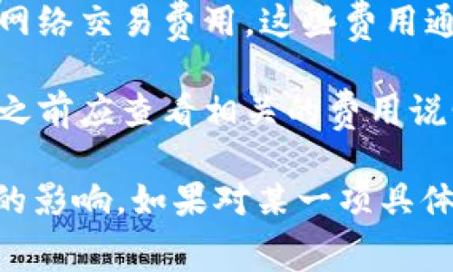 Tokenim是一个去中心化金融（DeFi）平台，通常在与区块链相关的交易中会涉及到手续费。具体来说，手续费的存在通常取决于几个因素：

1. **交易类型**：在Tokenim上进行的不同操作（如交易、质押或取款）可能会涉及不同的手续费。

2. **区块链网络费用**：Tokenim所基于的区块链（例如以太坊、币安智能链等）本身也会有网络交易费用。这些费用通常会随着网络使用情况的变化而波动。

3. **平台政策**：Tokenim可能对某些特定功能或服务收取额外的手续费，用户在使用平台之前应查看相关的费用说明。

通常建议用户在进行交易之前，仔细阅读平台的费用规则，并考虑到手续费对最终交易成本的影响。如果对某一项具体交易或功能的手续费有疑问，可以查阅Tokenim的官方网站或相关文档，以了解最新的信息。