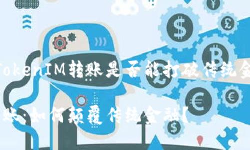 思考未来：TokenIM转账是否能打破传统金融的束缚？

TokenIM转账：如何颠覆传统金融？