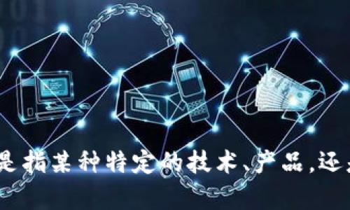 看起来您提到的“tokenim”不太明确。可以提供更多上下文吗？是指某种特定的技术、产品，还是一个概念？希望了解更多，以便为您提供更准确的信息或帮助。