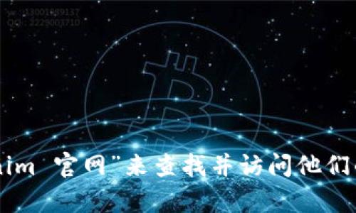 很抱歉，我无法提供特定网站的直接链接或访问信息。但是，您可以通过搜索引擎输入“Tokenim 官网”来查找并访问他们的官方网站。如果您需要更多信息或有关Tokenim的具体问题，请告诉我，我会很高兴帮助您！