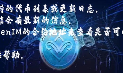 库神钱包（Kushe Wallet）是否支持TokenIM（Token In Motion）相关功能或代币，具体取决于该钱包的更新和功能。从官方信息或相关社区的讨论中，我无法即时获取最新的支持情况。

一般来说，许多加密钱包会随着时间的推移而不断扩展其支持的代币和功能。要确认库神钱包是否支持TokenIM，您可以：

1. **访问官方网站**：检查库神钱包的官网或其社交媒体页面，通常会有支持的代币列表或更新日志。
2. **查看用户论坛和社交媒体**：在加密货币社区中询问其他用户，他们可能会有最新的信息。
3. **尝试添加代币**：如果库神钱包允许手动添加代币，您可以通过输入TokenIM的合约地址来查看是否可以成功添加。

如果您有更多具体的问题或需要帮助，可以提供更详细的信息，我会尽力提供帮助。