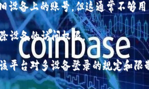 在大多数情况下，一个TokenIM（基于令牌的即时通讯应用）账号可以在多台设备上同时登录。不过，具体能够同时登录的设备数量通常取决于应用的设计和服务提供商的规定。以下是一些可能的情况：

1. **多设备支持**：一些即时通讯应用允许用户在多个设备上登录并同步聊天记录。这种情况下，用户可以在手机、平板电脑和电脑上同时使用同一个TokenIM账号。

2. **限制数量**：某些应用可能出于安全原因限制设备数量，例如允许用户在最多3台设备上登录，以避免账号被滥用。

3. **账号安全**：某些情况下，如果用户在多个设备上同时登录，应用可能会增强安全措施，例如要求多因子认证（MFA）以确保账号安全。

4. **手动退出**：一些应用可能会有所谓的“最后登录”方式，新的登录会自动退出旧设备上的账号，但这通常不够用户友好。

5. **用户设置**：某些应用允许用户在设置中管理已登录的设备，并手动添加或移除设备的访问权限。

因此，如果你想了解到具体的情况，建议查看TokenIM的官方文档或客户支持，了解该平台对多设备登录的规定和限制。