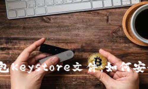 官方以太坊钱包Keystore文件：如何安全存储与使用？