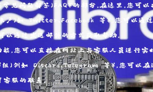 要找到 Tokenim 的客服，您可以按照以下步骤进行：

1. **访问官方网站**：首先，访问 Tokenim 的官方网站，通常网站上会有“联系我们”或“帮助中心”的链接，您可以在这些地方找到客服的联系方式。

2. **查看帮助中心**：许多平台会提供一个帮助中心或常见问题解答（FAQ）的部分。在这里，您可以找到有关如何联系客服的详细信息。

3. **社交媒体**：Tokenim 可能在社交媒体上有官方账户（如 Twitter、Facebook 等），您可以通过这些渠道直接联系他们，通常会有客服人员回复您。

4. **电子邮件**：官网上通常会提供一个客服邮箱，您可以通过发送邮件的方式获取帮助。

5. **在线聊天支持**：一些服务平台会提供在线聊天功能，您可以直接在网站上与客服人员进行实时对话。

6. **社区论坛**：如果 Tokenim 有社区论坛或用户群组（例如 Discord、Telegram 等），您可以在这些平台上提问，其他用户或官方人员可能会提供帮助。

请注意，确保在官方渠道上获取客服信息，以避免与假冒客服的联系。