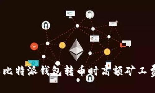如何避免比特派钱包转币时高额矿工费的陷阱？