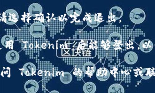 要退出 Tokenim 账户，您可以按照以下步骤操作：

1. **登录账户**：首先，确保您已经登录到您的 Tokenim 账户。

2. **进入账户设置**：通常在网页或应用的右上角会有您的头像或账户名，点击它会出现下拉菜单。

3. **查找退出选项**：在下拉菜单中，寻找“退出”或“注销”选项。点击此选项。

4. **确认退出**：如果系统要求您确认，请选择确认以完成退出。

5. **安全退出**：确保您在公共设备上使用 Tokenim 后能够登出，以保护您的账户安全。

如果您在某一特定步骤遇到问题，可以访问 Tokenim 的帮助中心或联系他们的客户支持以获取进一步的帮助。