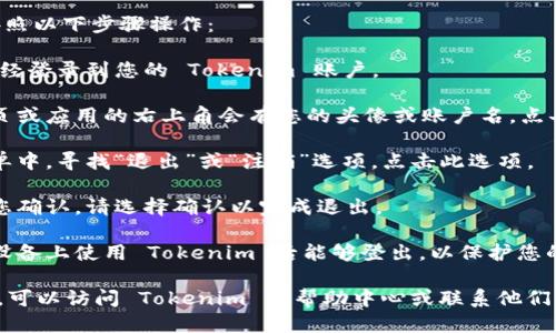 要退出 Tokenim 账户，您可以按照以下步骤操作：

1. **登录账户**：首先，确保您已经登录到您的 Tokenim 账户。

2. **进入账户设置**：通常在网页或应用的右上角会有您的头像或账户名，点击它会出现下拉菜单。

3. **查找退出选项**：在下拉菜单中，寻找“退出”或“注销”选项。点击此选项。

4. **确认退出**：如果系统要求您确认，请选择确认以完成退出。

5. **安全退出**：确保您在公共设备上使用 Tokenim 后能够登出，以保护您的账户安全。

如果您在某一特定步骤遇到问题，可以访问 Tokenim 的帮助中心或联系他们的客户支持以获取进一步的帮助。