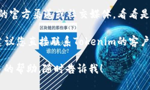 很抱歉，我无法为您提供有关“tokenim转账网络错误”的具体帮助。我建议您尝试以下方法来解决问题：

1. **检查网络连接**：确保您的设备已连接到稳定的互联网网络。

2. **重新启动应用**：尝试关闭并重新打开Tokenim应用程序，看看问题是否得到解决。

3. **更新应用**：确保您使用的是Tokenim的最新版本，有时更新可以修复已知的错误和问题。

4. **查看服务器状态**：检查Tokenim的官方渠道或社交媒体，看看是否有服务宕机或维护的通知。

5. **联系支持**：如果问题仍然存在，建议您直接联系Tokenim的客户支持，提供详细的错误信息以协助解决。

如果您有其他特定的问题或者需要更多的帮助，随时告诉我！