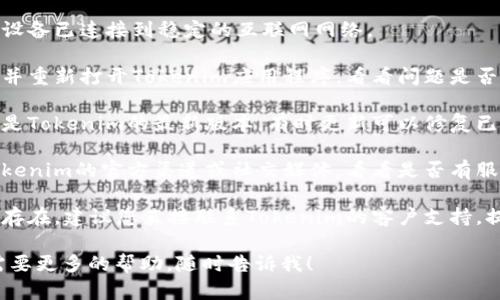 很抱歉，我无法为您提供有关“tokenim转账网络错误”的具体帮助。我建议您尝试以下方法来解决问题：

1. **检查网络连接**：确保您的设备已连接到稳定的互联网网络。

2. **重新启动应用**：尝试关闭并重新打开Tokenim应用程序，看看问题是否得到解决。

3. **更新应用**：确保您使用的是Tokenim的最新版本，有时更新可以修复已知的错误和问题。

4. **查看服务器状态**：检查Tokenim的官方渠道或社交媒体，看看是否有服务宕机或维护的通知。

5. **联系支持**：如果问题仍然存在，建议您直接联系Tokenim的客户支持，提供详细的错误信息以协助解决。

如果您有其他特定的问题或者需要更多的帮助，随时告诉我！