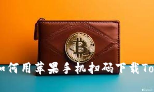 ziaoti如何用苹果手机扫码下载Tokenim？